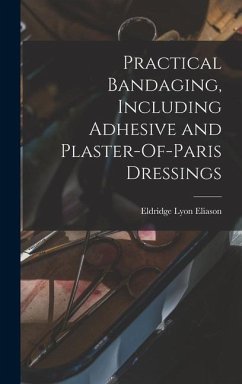 Practical Bandaging, Including Adhesive and Plaster-Of-Paris Dressings - Eliason, Eldridge Lyon