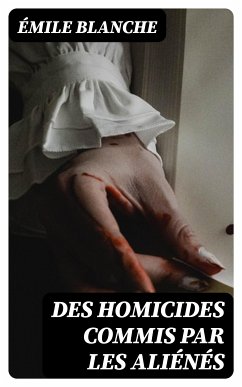 Des homicides commis par les aliénés (eBook, ePUB) - Blanche, Émile