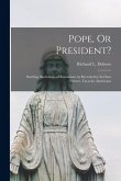 Pope, Or President?: Startling Disclosures of Romanism As Revealed by Its Own Writers: Facts for Americans