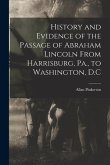 History and Evidence of the Passage of Abraham Lincoln From Harrisburg, Pa., to Washington, D.C