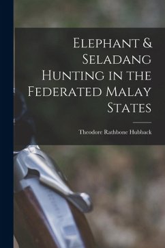 Elephant & Seladang Hunting in the Federated Malay States - Hubback, Theodore Rathbone