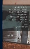 A Memoir of Benjamin Robbins Curtis, LL.D., With Some of his Professional and Miscellaneous Writings