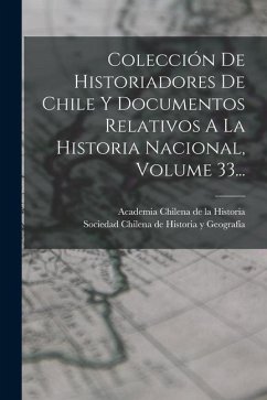 Colección De Historiadores De Chile Y Documentos Relativos A La Historia Nacional, Volume 33...