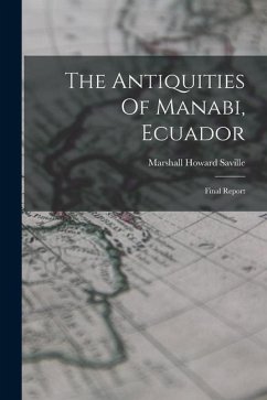 The Antiquities Of Manabi, Ecuador: Final Report - Saville, Marshall Howard