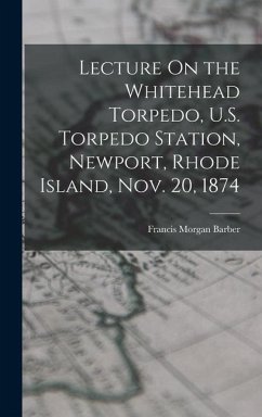 Lecture On the Whitehead Torpedo, U.S. Torpedo Station, Newport, Rhode Island, Nov. 20, 1874 - Barber, Francis Morgan