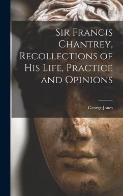 Sir Francis Chantrey, Recollections of his Life, Practice and Opinions - Jones, George