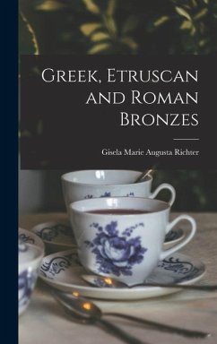 Greek, Etruscan and Roman Bronzes - Richter, Gisela Marie Augusta