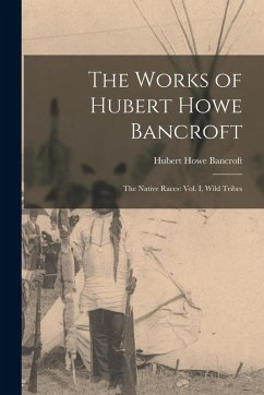 The Works of Hubert Howe Bancroft: The Native Races: vol. I, Wild Tribes - Bancroft, Hubert Howe