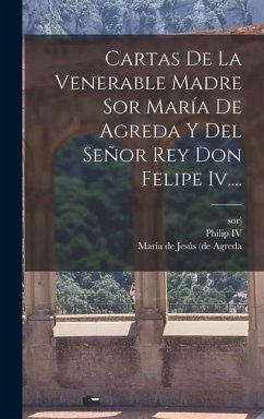 Cartas De La Venerable Madre Sor María De Agreda Y Del Señor Rey Don Felipe Iv.... - Sor)