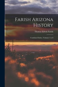 Farish Arizona History; Combined Index, Volumes 1 to 8 - Farish, Thomas Edwin