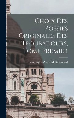 Choix des Poésies Originales des Troubadours, Tome Premier - Raynouard, François-Just-Marie M.