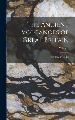 The Ancient Volcanoes of Great Britain; Volume 1 - Geikie, Archibald