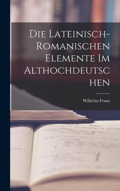 Die Lateinisch-Romanischen Elemente im Althochdeutschen - Franz, Wilhelm