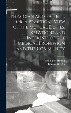 Physician and Patient, Or, a Practical View of the Mutual Duties, Relations and Interests of the Medical Profession and the Community - Hooker, Worthington; Bentley, Edward