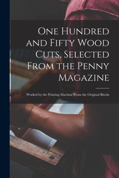 One Hundred and Fifty Wood Cuts, Selected From the Penny Magazine; Worked by the Printing Machine From the Original Blocks - Anonymous