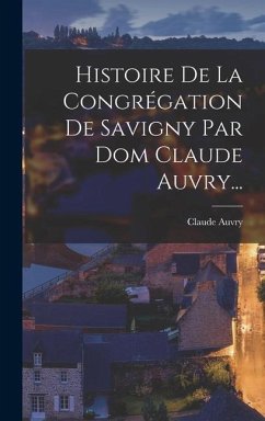 Histoire De La Congrégation De Savigny Par Dom Claude Auvry... - (Prieur, Claude Auvry