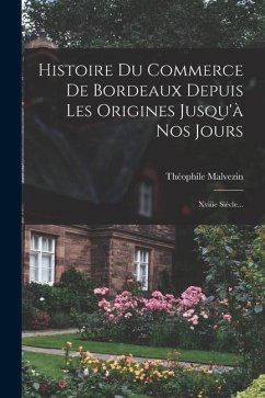 Histoire Du Commerce De Bordeaux Depuis Les Origines Jusqu'à Nos Jours: Xviiie Siècle... - Malvezin, Théophile
