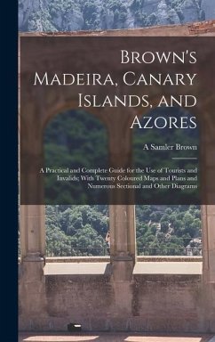Brown's Madeira, Canary Islands, and Azores: A Practical and Complete Guide for the Use of Tourists and Invalids; With Twenty Coloured Maps and Plans - Brown, A. Samler