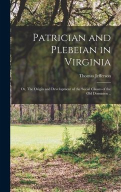 Patrician and Plebeian in Virginia; or, The Origin and Development of the Social Classes of the Old Dominion .. - Wertenbaker, Thomas Jefferson