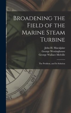 Broadening the Field of the Marine Steam Turbine - Melville, George Wallace; Westinghouse, George; MacAlpine, John H