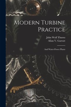 Modern Turbine Practice: And Water-Power Plants - Thurso, John Wolf; Garratt, Allan V. Modern Turbine Practice: And Water-Power Plants - Thurso, John Wolf; Garratt, Allan V.