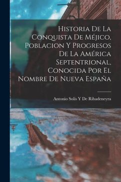 Historia De La Conquista De Méjico, Poblacion Y Progresos De La América Septentrional, Conocida Por El Nombre De Nueva España - de Ribadeneyra, Antonio Solis y.