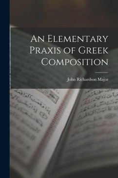 An Elementary Praxis of Greek Composition - Major, John Richardson