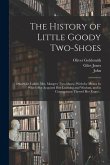 The History of Little Goody Two-Shoes: Otherwise Called, Mrs. Margery Two-Shoes: With the Means by Which She Acquired Her Learning and Wisdom, and in