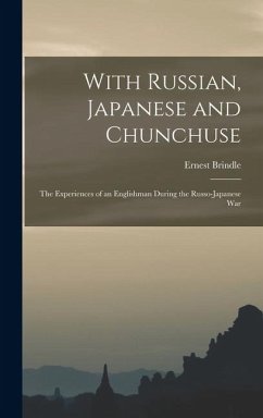 Cover With Russian, Japanese and Chunchuse; the Experiences of an Englishman During the Russo-Japanese War