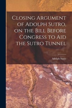 Closing Argument of Adolph Sutro, on the Bill Before Congress to Aid the Sutro Tunnel - Sutro, Adolph