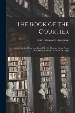 The Book of the Courtier; From the Italian, Done Into English by Sir Thomas Hoby, Anno 1561, With an Introd. by Walter Raleigh - Castiglione, Baldassarre