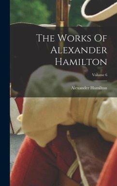 The Works Of Alexander Hamilton; Volume 6 - Hamilton, Alexander