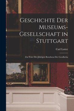 Geschichte der Museums-gesellschaft in Stuttgart: Zur Feier des Jährigen Bestehens der Gesellscha - Lotter, Carl