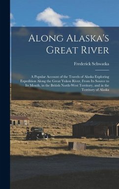 Cover Along Alaska's Great River: A Popular Account of the Travels of Alaska Exploring Expedition Along the Great Yukon River, From Its Source to Its Mo