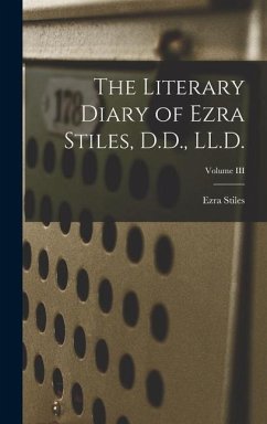 The Literary Diary of Ezra Stiles, D.D., LL.D.; Volume III - Stiles, Ezra