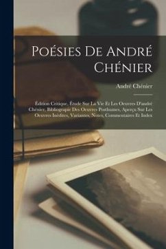 Poésies De André Chénier: Édition Critique, Étude Sur La Vie Et Les Oeuvres D'andré Chénier, Bibliograpie Des Oeuvres Posthumes, Aperçu Sur Les - Chénier, André