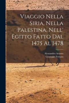 Viaggio Nella Siria, Nella Palestina, Nell' Egitto Fatto Dal 1475 Al 1478 - Ariosto, Alessandro; Ferraro, Giuseppe