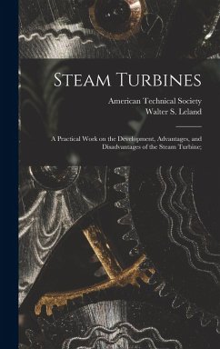 Steam Turbines; a Practical Work on the Development, Advantages, and Disadvantages of the Steam Turbine; - Leland, Walter S