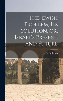 The Jewish Problem, its Solution, or, Israel's Present and Future - Baron, David