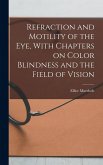 Refraction and Motility of the Eye, With Chapters on Color Blindness and the Field of Vision Refraction and Motility of the Eye, With Chapters on Color Blindness and the Field of Vision