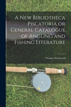 A New Bibliotheca Piscatoria or General Catalogue of Angling and Fishing Literature - Westwood, Thomas