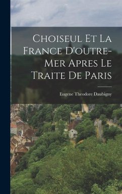 Choiseul et la France D'outre-mer Apres le Traite de Paris - Daubigny, Eugene Theodore