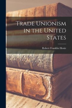 Trade Unionism in the United States - Hoxie, Robert Franklin