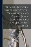 Treaties Between the United States Of America and China, Japan Lewchew and Siam [1833-1858] Acts Of