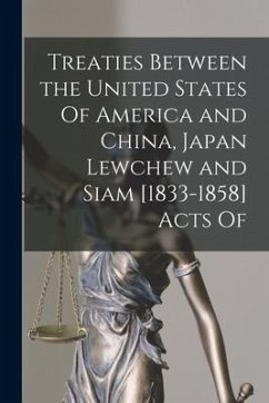 Treaties Between the United States Of America and China, Japan Lewchew and Siam [1833-1858] Acts Of - Anonymous