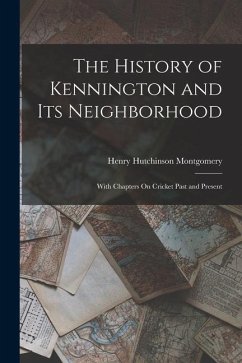 The History of Kennington and Its Neighborhood: With Chapters On Cricket Past and Present - Montgomery, Henry Hutchinson