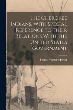 The Cherokee Indians, With Special Reference to Their Relations With the United States Government - Valentine, Parker Thomas