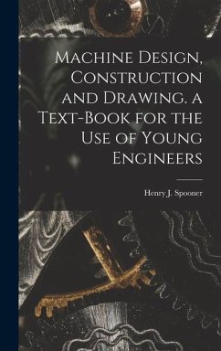 Machine Design, Construction and Drawing. a Text-Book for the Use of Young Engineers - Spooner, Henry J.