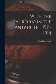 With the "Aurora" in the Antarctic, 1911-1914