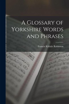 A Glossary of Yorkshire Words and Phrases - Robinson, Francis Kildale